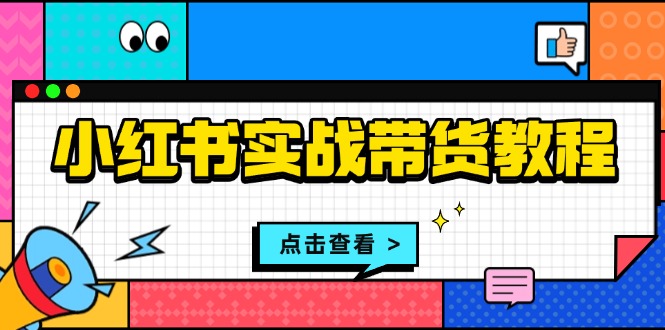 小红书实战带货教程：从开店到选品、笔记制作、发货、售后等全方位指导-极码AI- 热点知汇专注Ai网赚项目资源知识聚汇