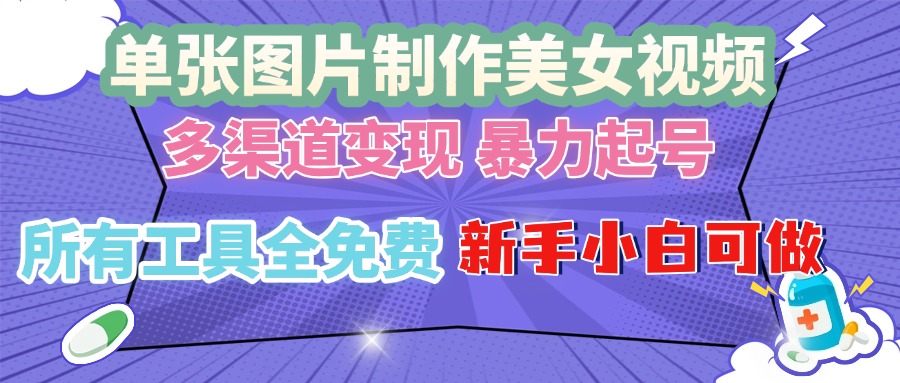 单张图片作美女视频 ，多渠道变现 暴力起号，所有工具全免费 ，新手小…-极码AI- 热点知汇专注Ai网赚项目资源知识聚汇