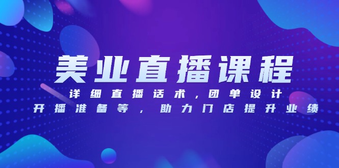 美业直播课程，详细直播话术,团单设计,开播准备等，助力门店提升业绩-极码AI- 热点知汇专注Ai网赚项目资源知识聚汇
