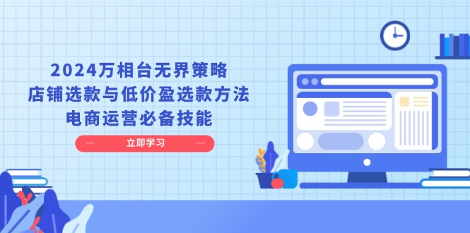 2024万相台无界策略，店铺选款与低价盈选款方法，电商运营必备技能-极码AI- 热点知汇专注Ai网赚项目资源知识聚汇