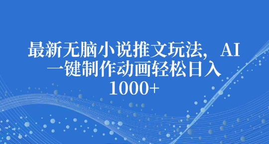 最新无脑小说推文玩法，AI一键制作动画轻松日入多张-极码AI- 热点知汇专注Ai网赚项目资源知识聚汇