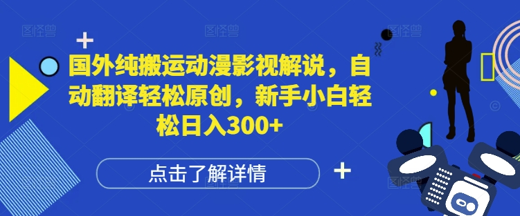 国外纯搬运动漫影视解说，自动翻译轻松原创，新手小白轻松日入300+-极码AI- 热点知汇专注Ai网赚项目资源知识聚汇
