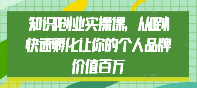 知识IP创业实操课，从0到1快速孵化让你的个人品牌价值百万-极码AI- 热点知汇专注Ai网赚项目资源知识聚汇