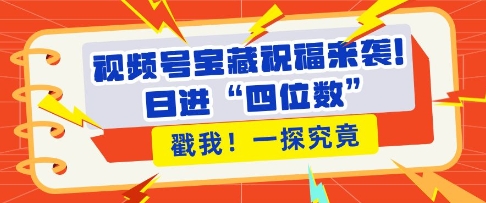 视频号宝藏祝福来袭，粉丝无忧扩张，带货效能翻倍，日进“四位数” 近在咫尺-极码AI- 热点知汇专注Ai网赚项目资源知识聚汇