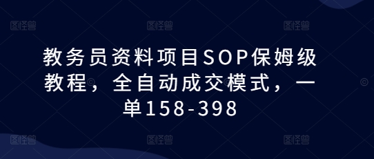 教务员资料项目SOP保姆级教程，全自动成交模式，一单158-398-极码AI- 热点知汇专注Ai网赚项目资源知识聚汇