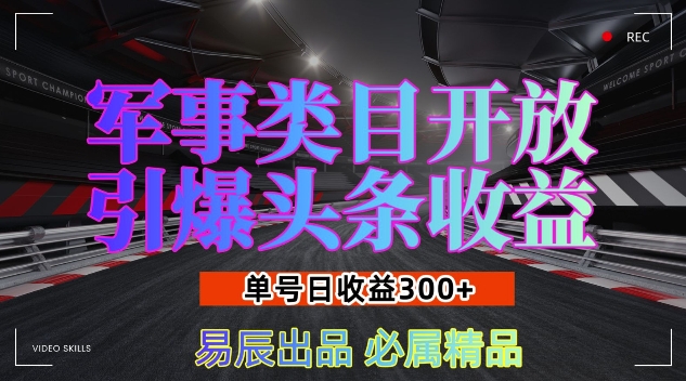 军事类目开放引爆头条收益，单号日入3张，新手也能轻松实现收益暴涨-极码AI- 热点知汇专注Ai网赚项目资源知识聚汇