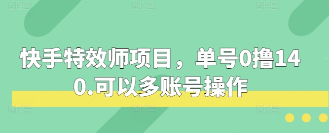 快手特效师项目，单号0撸140，可以多账号操作-极码AI- 热点知汇专注Ai网赚项目资源知识聚汇