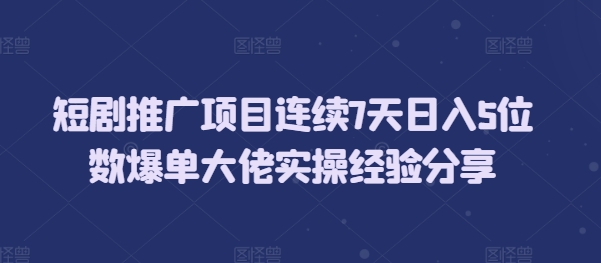 短剧推广项目连续7天日入5位数爆单大佬实操经验分享-极码AI- 热点知汇专注Ai网赚项目资源知识聚汇