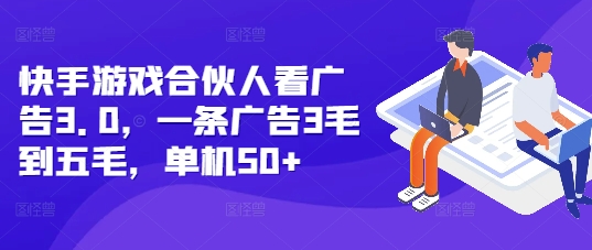 快手游戏合伙人看广告3.0，一条广告3毛到五毛，单机50+-极码AI- 热点知汇专注Ai网赚项目资源知识聚汇