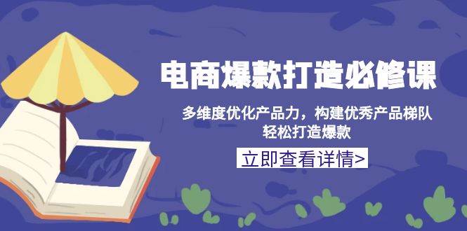 电商爆款打造必修课：多维度优化产品力，构建优秀产品梯队，轻松打造爆款-极码AI- 热点知汇专注Ai网赚项目资源知识聚汇