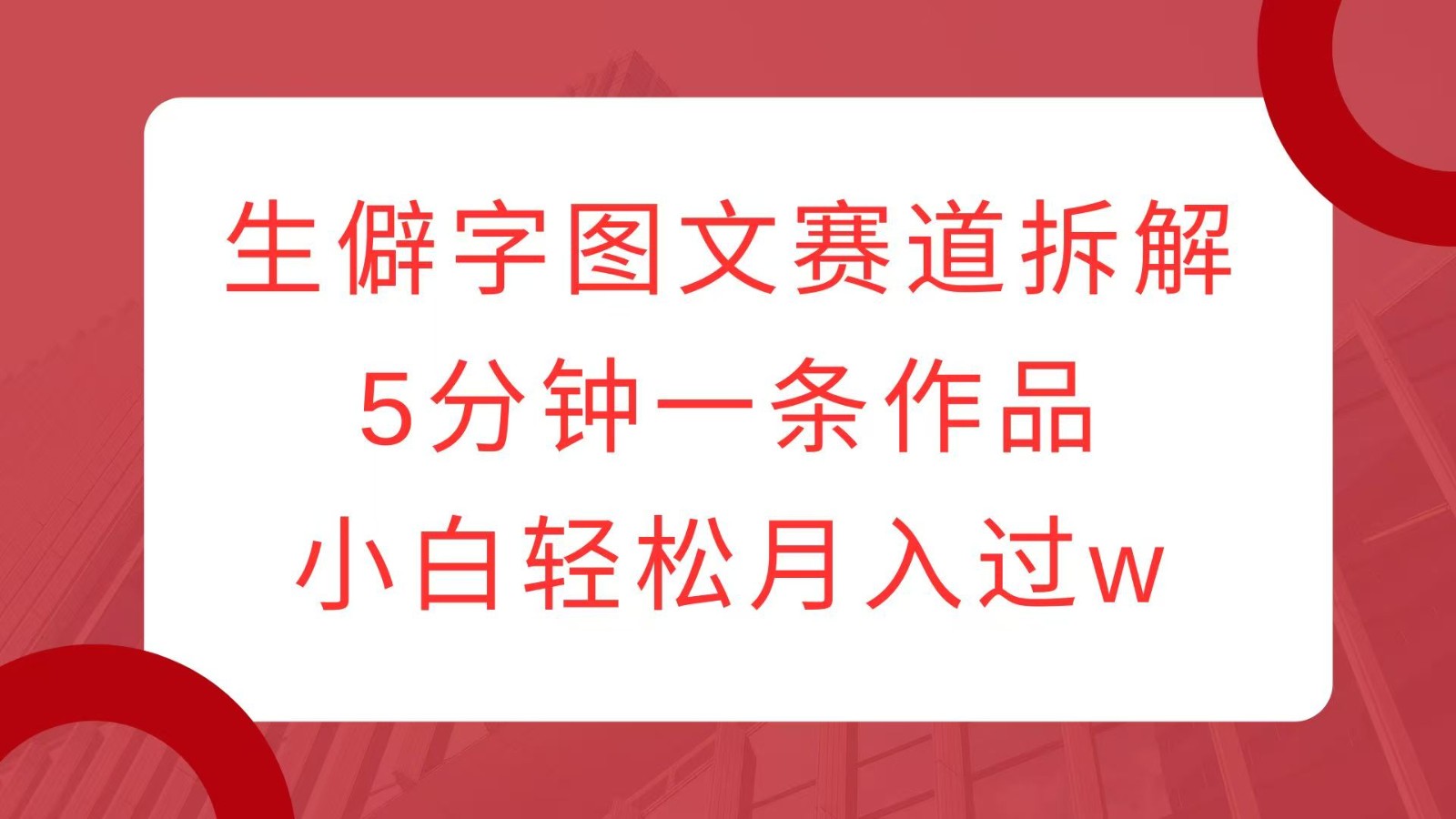 生僻字图文赛道拆解，5分钟一条作品，小白轻松月入过w-极码AI- 热点知汇专注Ai网赚项目资源知识聚汇