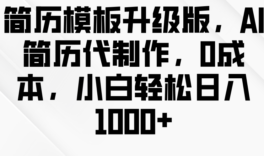 简历模板升级版，AI简历代制作，0成本，小白轻松日入1000+-极码AI- 热点知汇专注Ai网赚项目资源知识聚汇