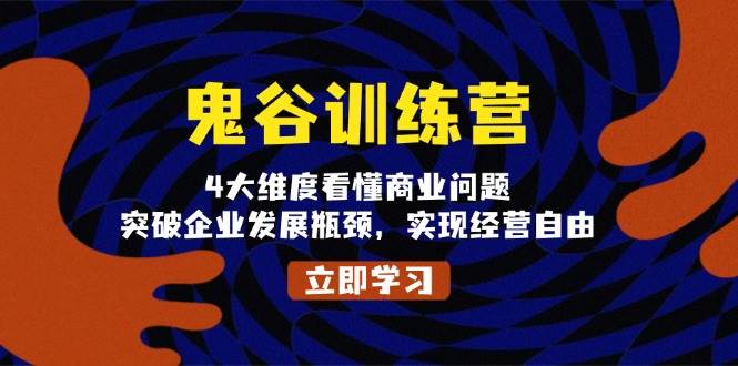 鬼谷训练营，4大维度看懂商业问题，突破企业发展瓶颈，实现经营自由-极码AI- 热点知汇专注Ai网赚项目资源知识聚汇