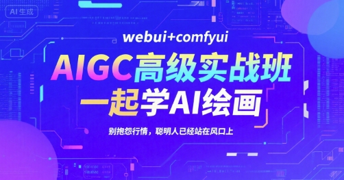 AIGC高级实战班，webui+comfyui，一起学AI绘画，别抱怨行情，聪明人已经站在风口上-极码AI- 热点知汇专注Ai网赚项目资源知识聚汇