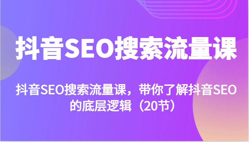 抖音SEO搜索流量课，带你了解抖音SEO的底层逻辑(20节)-极码AI- 热点知汇专注Ai网赚项目资源知识聚汇