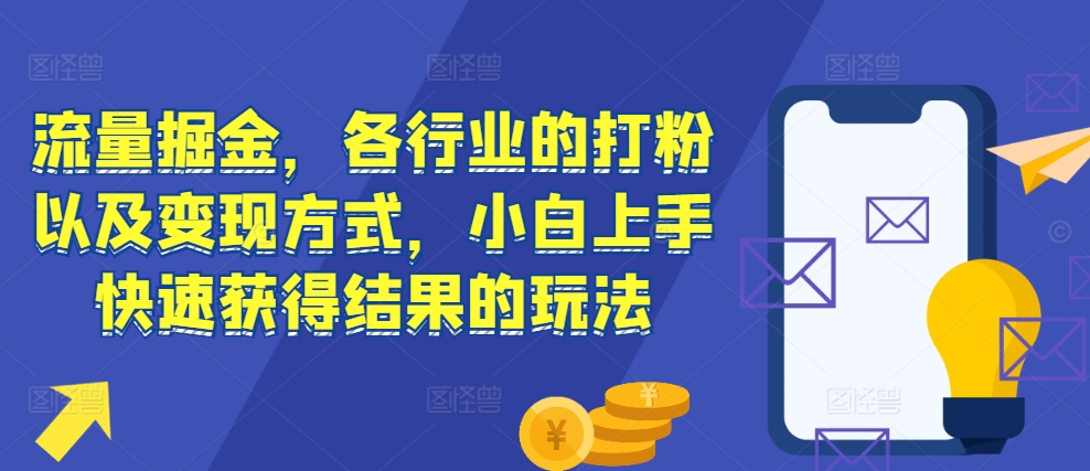 流量掘金，各行业的打粉以及变现方式，小白上手快速获得结果的玩法-极码AI- 热点知汇专注Ai网赚项目资源知识聚汇
