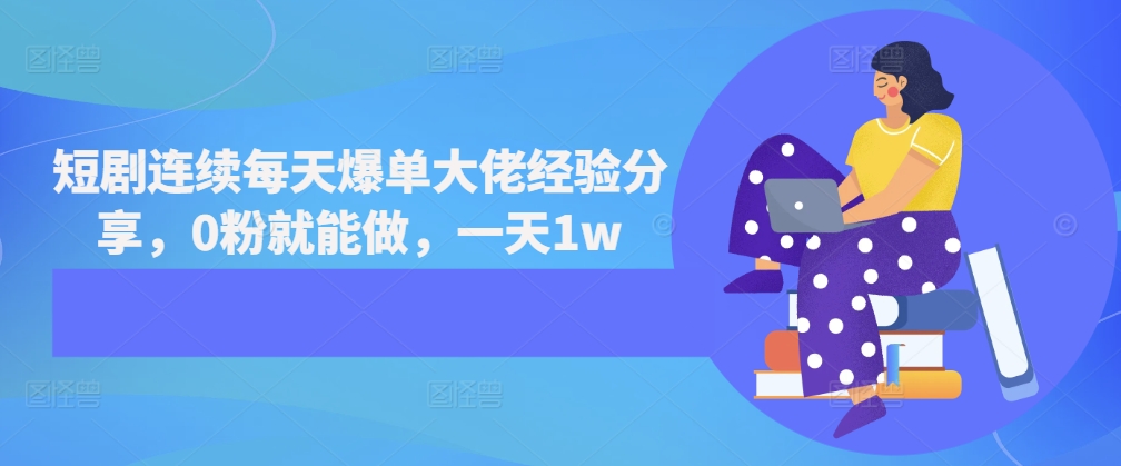 短剧连续每天爆单大佬经验分享，0粉就能做，一天1w-极码AI- 热点知汇专注Ai网赚项目资源知识聚汇