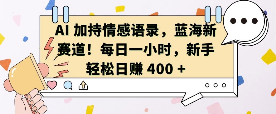 AI 加持情感语录，蓝海新赛道，每日一小时，新手轻松日入 400【揭秘】-极码AI- 热点知汇专注Ai网赚项目资源知识聚汇