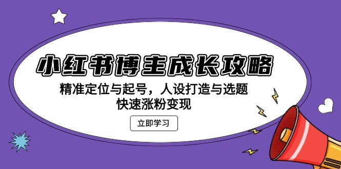 小红书博主成长攻略：精准定位与起号，人设打造与选题，快速涨粉变现-极码AI- 热点知汇专注Ai网赚项目资源知识聚汇