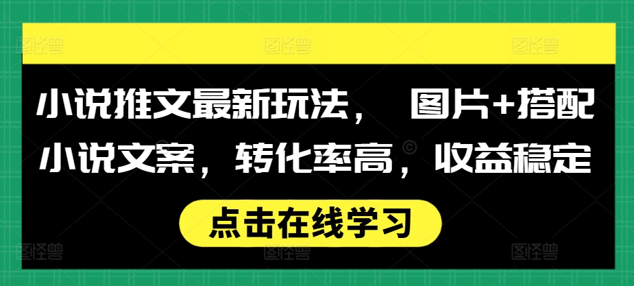 小说推文最新玩法， 图片+搭配小说文案，转化率高，收益稳定-极码AI- 热点知汇专注Ai网赚项目资源知识聚汇
