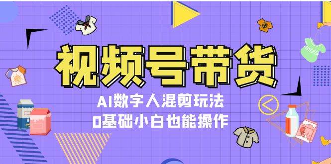 视频号带货，AI数字人混剪玩法，0基础小白也能操作-极码AI- 热点知汇专注Ai网赚项目资源知识聚汇