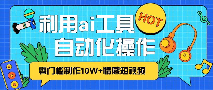 1分钟教你利用ai工具免费制作10W+情感视频,自动化批量操作,效率提升10倍！-极码AI- 热点知汇专注Ai网赚项目资源知识聚汇