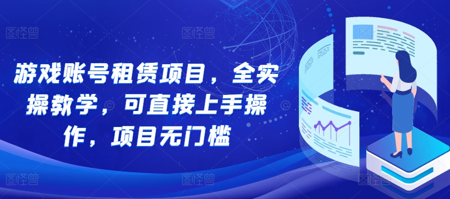游戏账号租赁项目，全实操教学，可直接上手操作，项目无门槛-极码AI- 热点知汇专注Ai网赚项目资源知识聚汇
