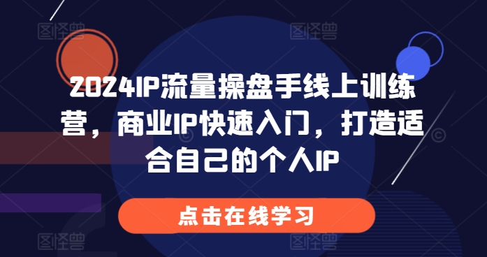 2024IP流量操盘手线上训练营，商业IP快速入门，打造适合自己的个人IP-极码AI- 热点知汇专注Ai网赚项目资源知识聚汇