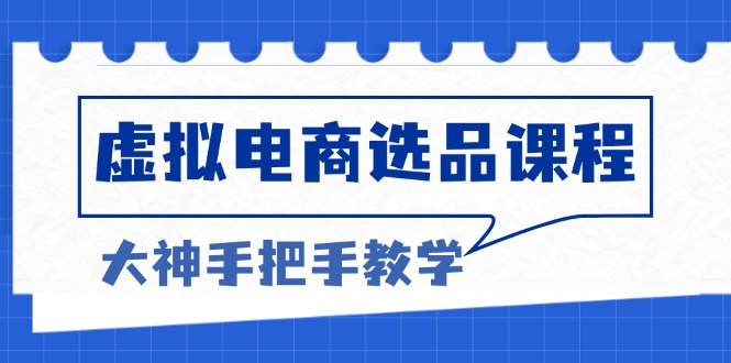 虚拟电商选品课程：解决选品难题，突破产品客单天花板，打造高利润电商-极码AI- 热点知汇专注Ai网赚项目资源知识聚汇
