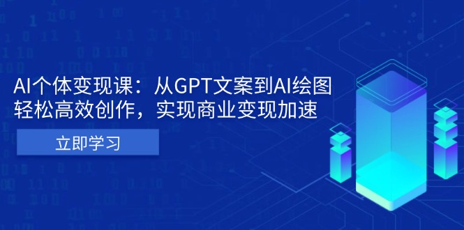 AI个体变现课：从GPT文案到AI绘图，轻松高效创作，实现商业变现加速-极码AI- 热点知汇专注Ai网赚项目资源知识聚汇