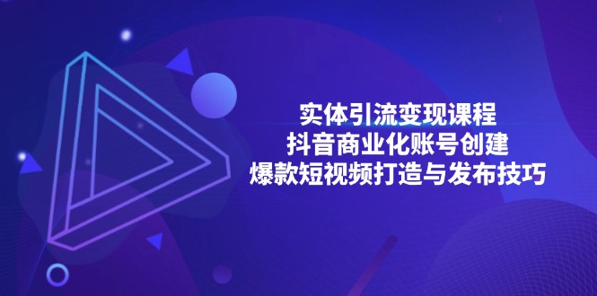 实体引流变现课程；抖音商业化账号创建；爆款短视频打造与发布技巧-极码AI- 热点知汇专注Ai网赚项目资源知识聚汇