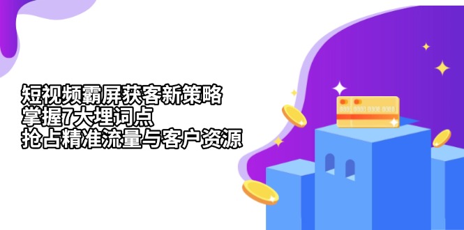 短视频霸屏获客新策略：掌握7大埋词点，抢占精准流量与客户资源-极码AI- 热点知汇专注Ai网赚项目资源知识聚汇