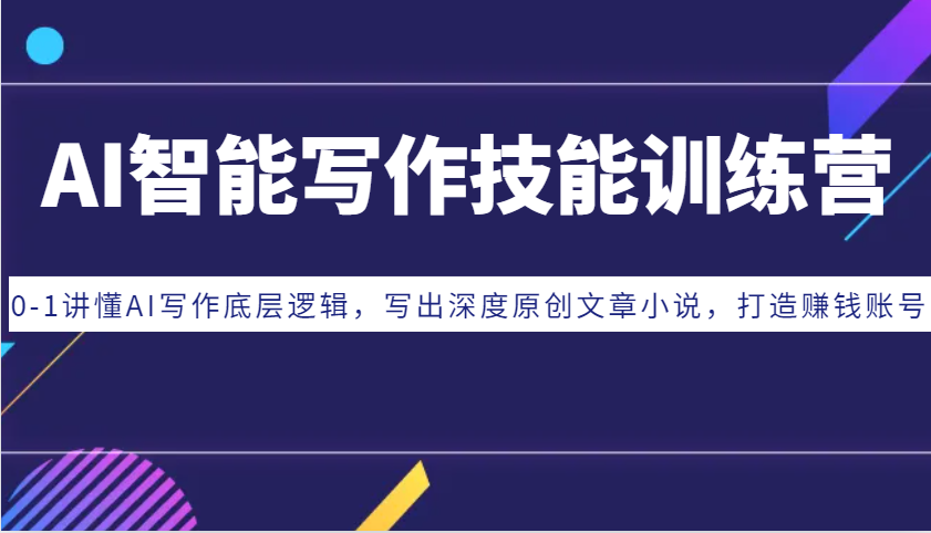 AI智能写作技能训练营：0-1讲懂AI写作底层逻辑，写出深度原创文章小说，打造赚钱账号-极码AI- 热点知汇专注Ai网赚项目资源知识聚汇