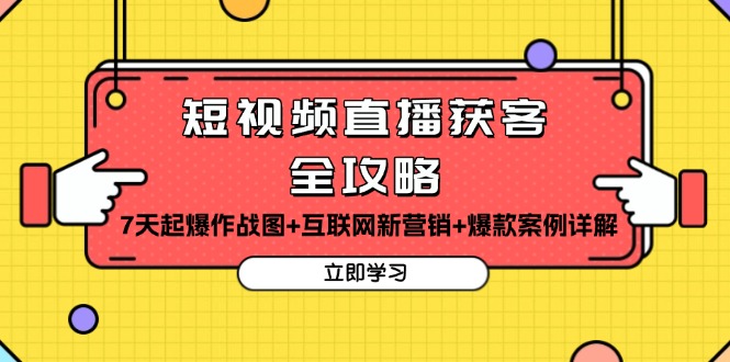 短视频直播获客全攻略：7天起爆作战图+互联网新营销+爆款案例详解-极码AI- 热点知汇专注Ai网赚项目资源知识聚汇