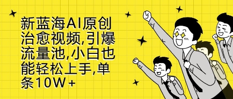 新蓝海AI原创治愈视频，引爆流量池，小白也能轻松上手，篇篇10W+【揭秘】-极码AI- 热点知汇专注Ai网赚项目资源知识聚汇