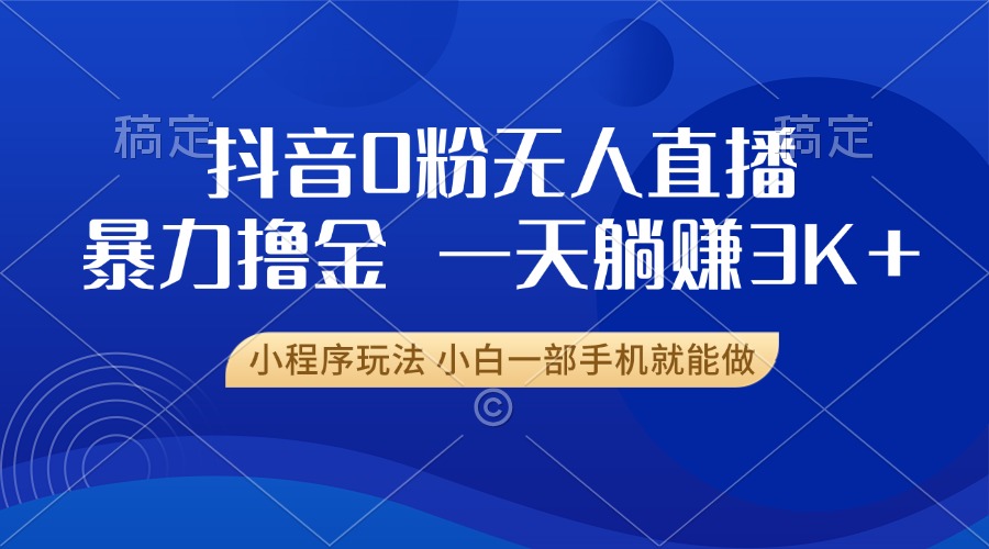抖音0粉无人直播暴力掘金，一天躺赚3K+，小白一部手机就能做-极码AI- 热点知汇专注Ai网赚项目资源知识聚汇