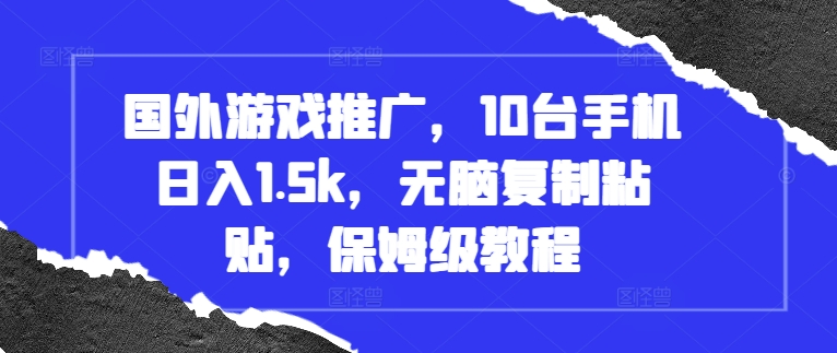 国外游戏推广，10台手机日入1.5k，无脑复制粘贴，保姆级教程【揭秘】-极码AI- 热点知汇专注Ai网赚项目资源知识聚汇