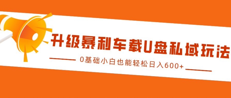 升级暴利车载U盘私域玩法，0基础小白也能轻松日入多张【揭秘】-极码AI- 热点知汇专注Ai网赚项目资源知识聚汇
