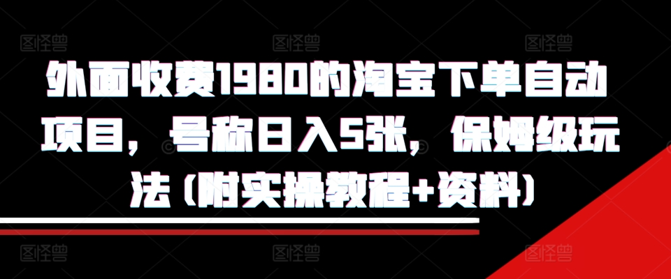 外面收费1980的淘宝下单自动项目，号称日入5张，保姆级玩法(附实操教程+资料)【揭秘】-极码AI- 热点知汇专注Ai网赚项目资源知识聚汇