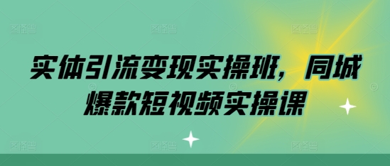 实体引流变现实操班，同城爆款短视频实操课-极码AI- 热点知汇专注Ai网赚项目资源知识聚汇
