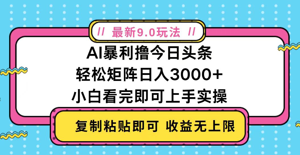 今日头条最新9.0玩法，轻松矩阵日入2000+-极码AI- 热点知汇专注Ai网赚项目资源知识聚汇