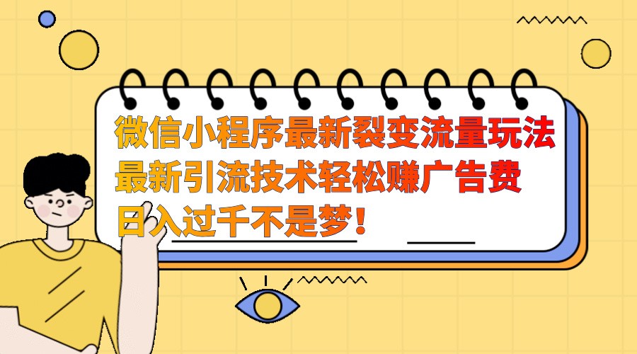 微信小程序最新裂变流量玩法，时间自由收益高轻松赚广告费，日入过千不是梦！-极码AI- 热点知汇专注Ai网赚项目资源知识聚汇