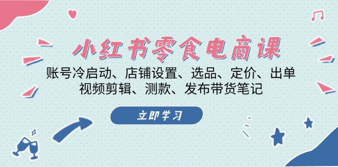 小红书 零食电商课：账号冷启动、店铺设置、选品、定价、出单、视频剪辑..-极码AI- 热点知汇专注Ai网赚项目资源知识聚汇
