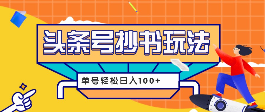 今日头条抄书玩法，用这个方法，单号轻松日入100+(附详细教程及工具)-极码AI- 热点知汇专注Ai网赚项目资源知识聚汇