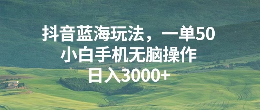 抖音蓝海玩法，一单50，小白手机无脑操作，日入3000+-极码AI- 热点知汇专注Ai网赚项目资源知识聚汇