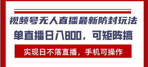视频号无人直播最新防封玩法，实现日不落直播，手机可操作，单直播日入...-极码AI- 热点知汇专注Ai网赚项目资源知识聚汇
