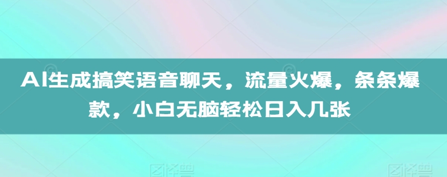 AI生成搞笑语音聊天，流量火爆，条条爆款，小白无脑轻松日入几张【揭秘】-极码AI- 热点知汇专注Ai网赚项目资源知识聚汇