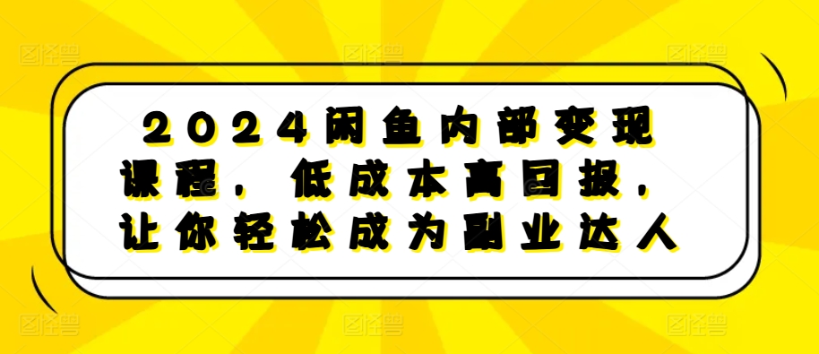 2024闲鱼内部变现课程，低成本高回报，让你轻松成为副业达人-极码AI- 热点知汇专注Ai网赚项目资源知识聚汇