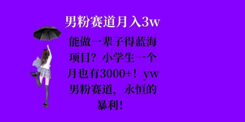 能做一辈子的蓝海项目？小学生一个月也有3000+，yw男粉赛道，永恒的暴利-极码AI- 热点知汇专注Ai网赚项目资源知识聚汇
