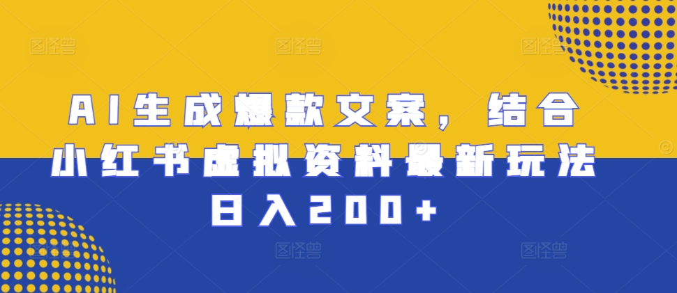 AI生成爆款文案，结合小红书虚拟资料最新玩法日入200+【揭秘】-极码AI- 热点知汇专注Ai网赚项目资源知识聚汇